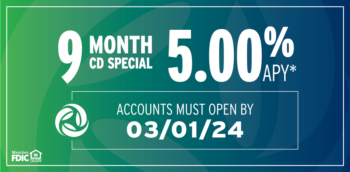9 Month CD Special at 5.00% APY. Accounts must open by March 1, 2024.